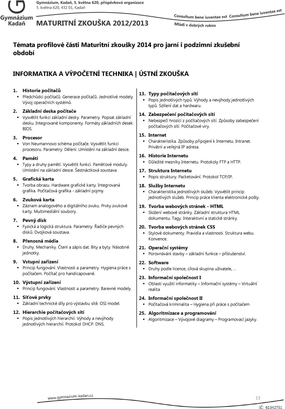 Vysvětlit funkci procesoru. Parametry. Dělení. Umístění na základní desce. 4. Paměti Typy a druhy pamětí. Vysvětlit funkci. Paměťové moduly. Umístění na základní desce. Šestnáctková soustava. 5.