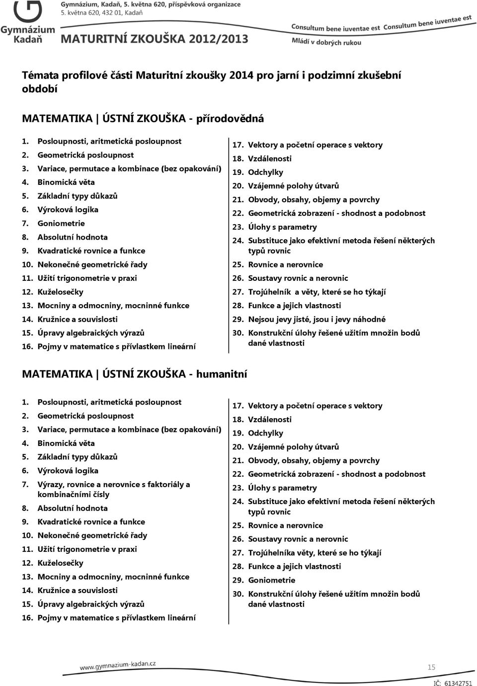 Mocniny a odmocniny, mocninné funkce 14. Kružnice a souvislosti 15. Úpravy algebraických výrazů 16. Pojmy v matematice s přívlastkem lineární 17. Vektory a početní operace s vektory 18.