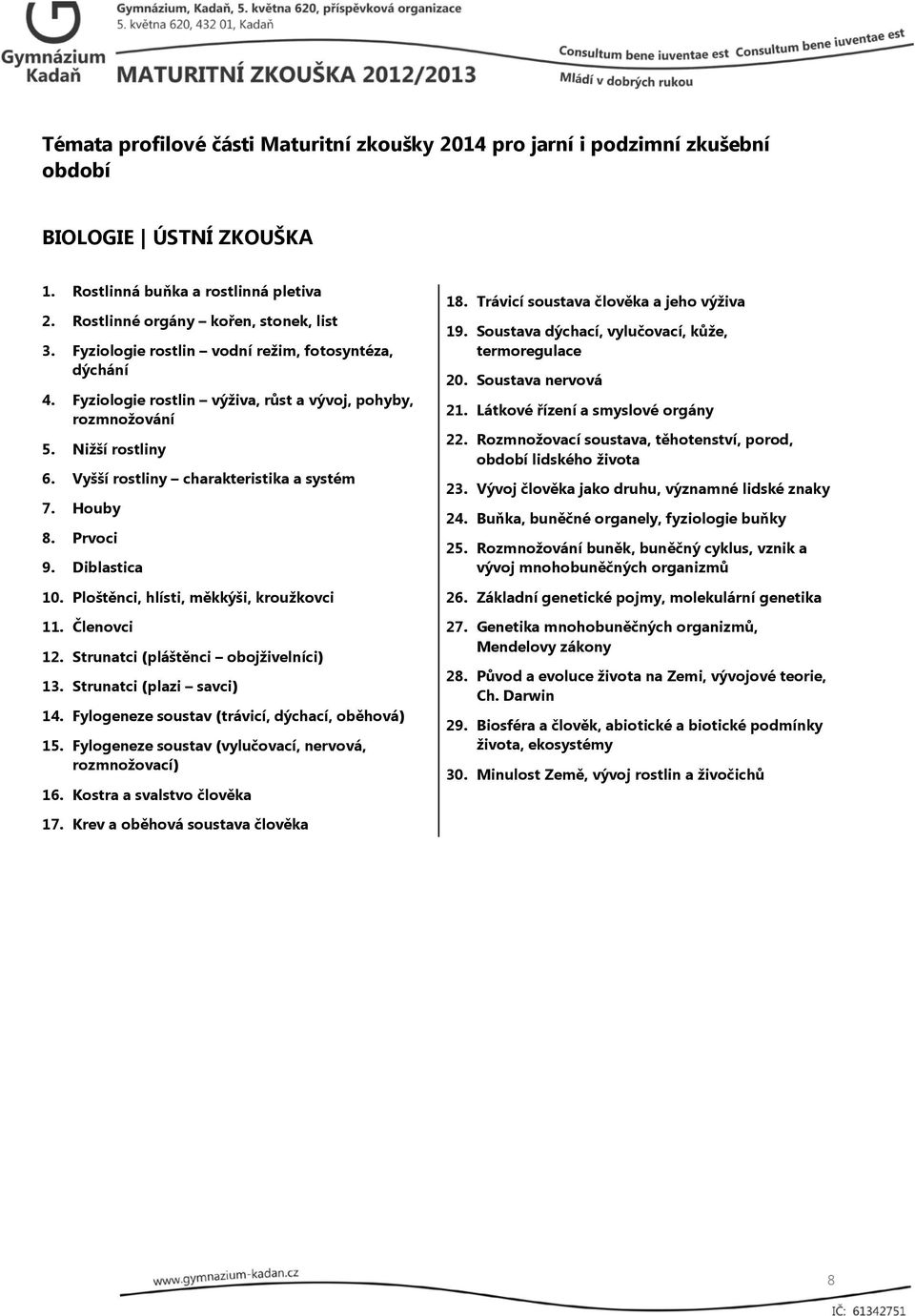 Ploštěnci, hlísti, měkkýši, kroužkovci 11. Členovci 12. Strunatci (pláštěnci obojživelníci) 13. Strunatci (plazi savci) 14. Fylogeneze soustav (trávicí, dýchací, oběhová) 15.