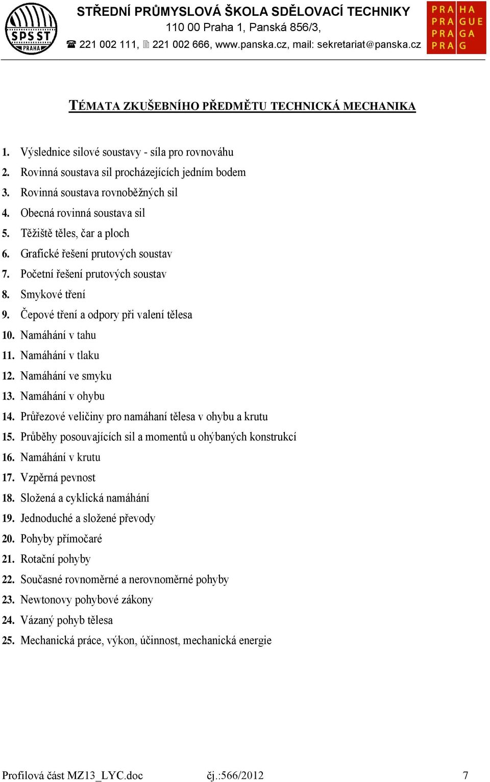 Namáhání v tahu 11. Namáhání v tlaku 12. Namáhání ve smyku 13. Namáhání v ohybu 14. Průřezové veličiny pro namáhaní tělesa v ohybu a krutu 15.