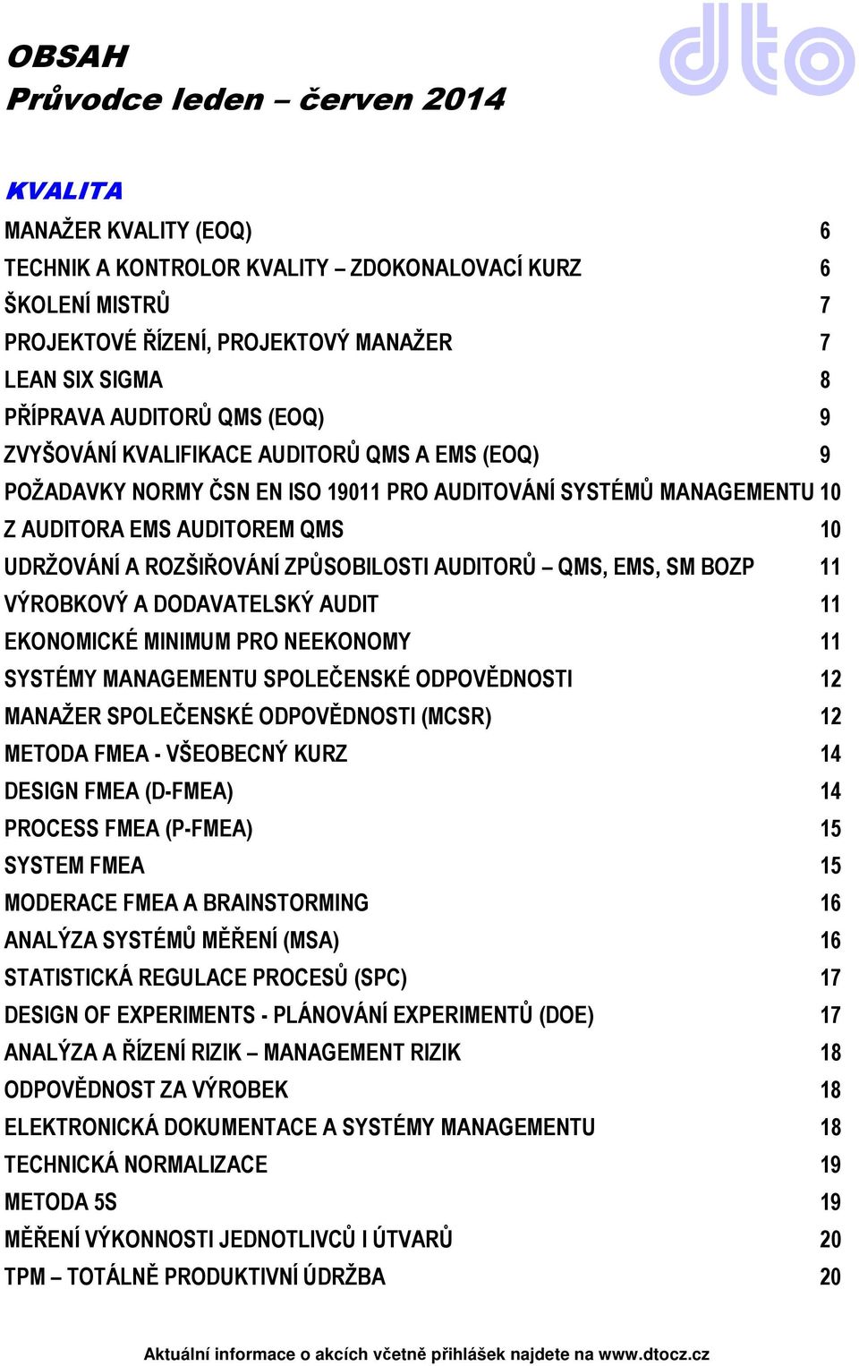 ZPŮSOBILOSTI AUDITORŮ QMS, EMS, SM BOZP 11 VÝROBKOVÝ A DODAVATELSKÝ AUDIT 11 EKONOMICKÉ MINIMUM PRO NEEKONOMY 11 SYSTÉMY MANAGEMENTU SPOLEČENSKÉ ODPOVĚDNOSTI 12 MANAŽER SPOLEČENSKÉ ODPOVĚDNOSTI