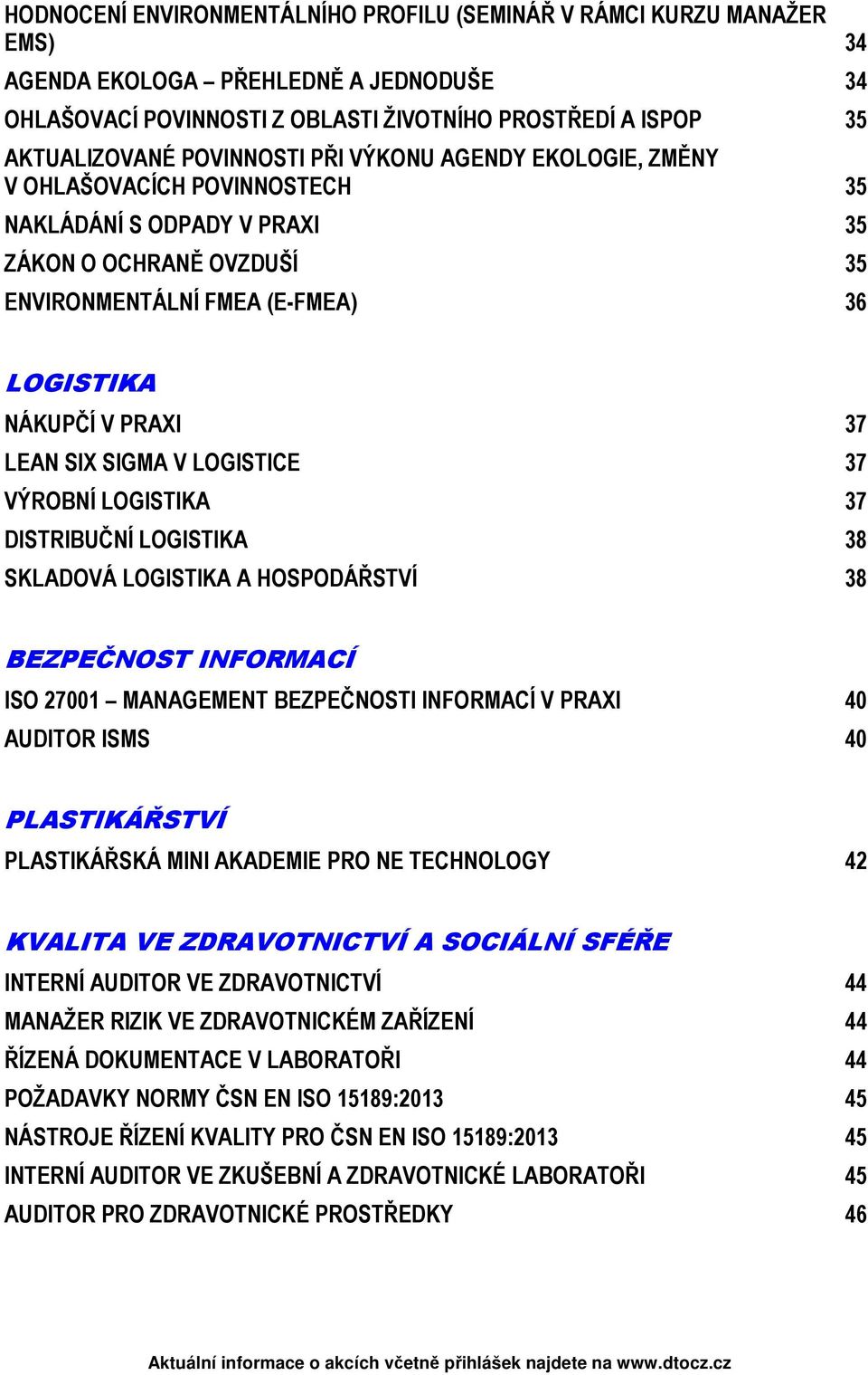 SIX SIGMA V LOGISTICE 37 VÝROBNÍ LOGISTIKA 37 DISTRIBUČNÍ LOGISTIKA 38 SKLADOVÁ LOGISTIKA A HOSPODÁŘSTVÍ 38 BEZPEČNOST INFORMACÍ ISO 27001 MANAGEMENT BEZPEČNOSTI INFORMACÍ V PRAXI 40 AUDITOR ISMS 40