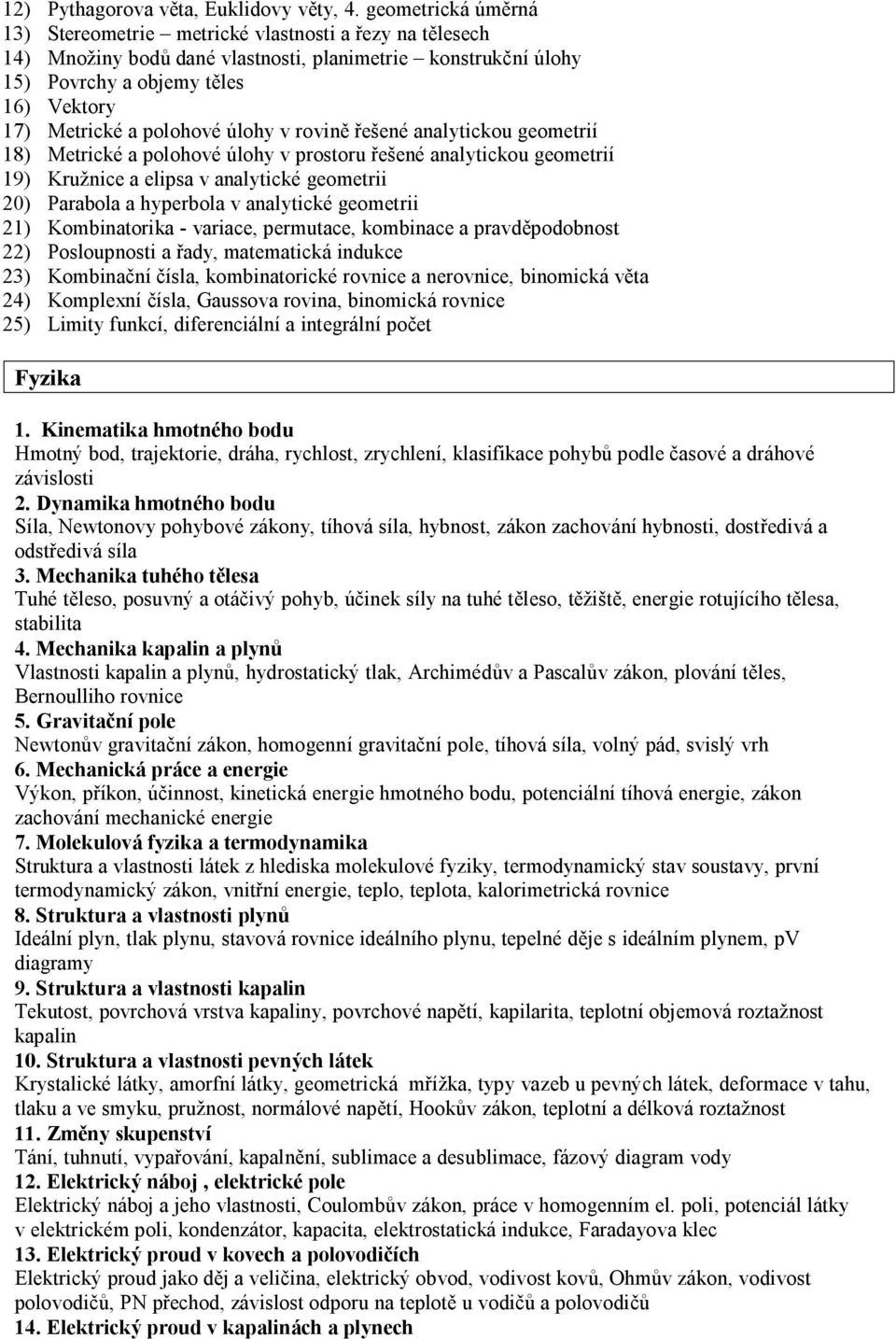 polohové úlohy v rovině řešené analytickou geometrií 18) Metrické a polohové úlohy v prostoru řešené analytickou geometrií 19) Kružnice a elipsa v analytické geometrii 20) Parabola a hyperbola v