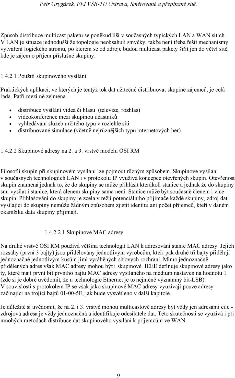 zájem o příjem příslušné skupiny. 1.4.2.1 Použití skupinového vysílání Praktických aplikací, ve kterých je tentýž tok dat užitečné distribuovat skupině zájemců, je celá řada.