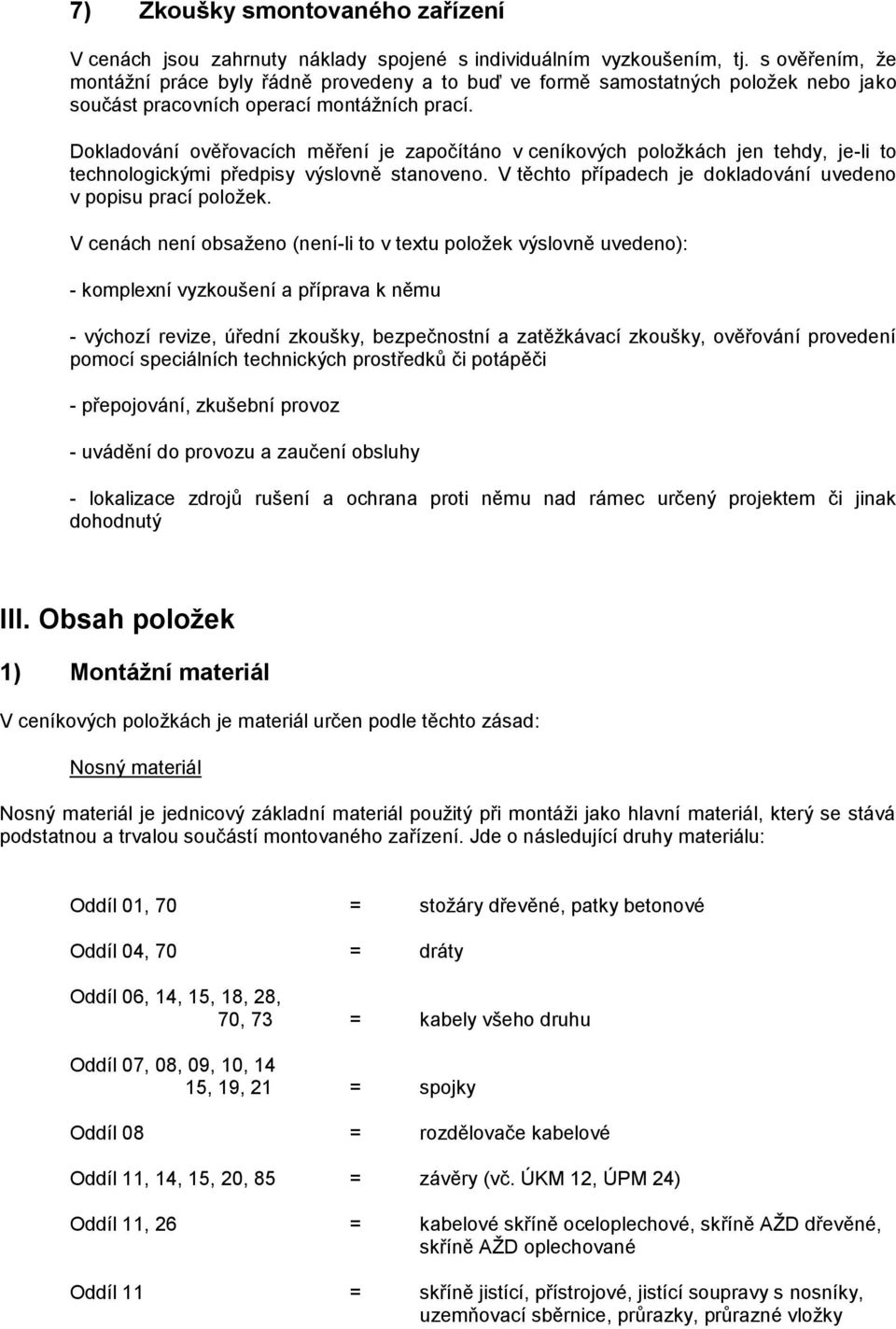 Dokladování ověřovacích měření je započítáno v ceníkových položkách jen tehdy, je-li to technologickými předpisy výslovně stanoveno. V těchto případech je dokladování uvedeno v popisu prací položek.