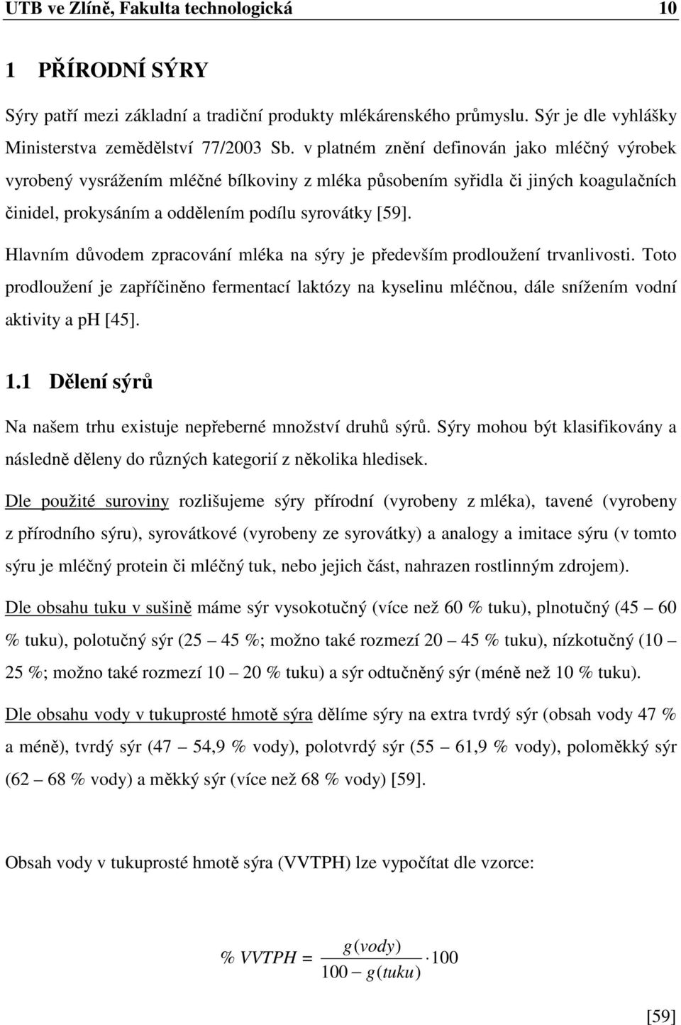 Hlavním důvodem zpracování mléka na sýry je především prodloužení trvanlivosti. Toto prodloužení je zapříčiněno fermentací laktózy na kyselinu mléčnou, dále snížením vodní aktivity a ph [45]. 1.