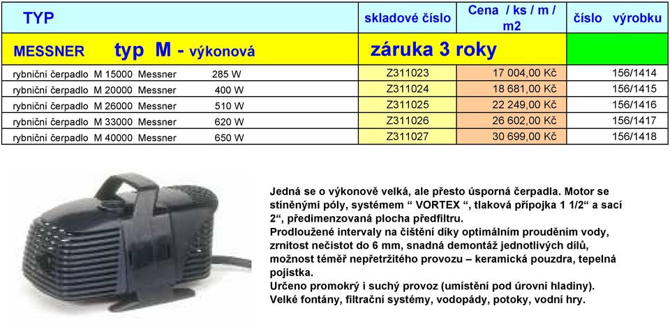 Kč 156/1418 Jedná se o výkonově velká, ale přesto úsporná čerpadla. Motor se stíněnými póly, systémem VORTEX, tlaková přípojka 1 1/2 a sací 2, předimenzovaná plocha předfiltru.