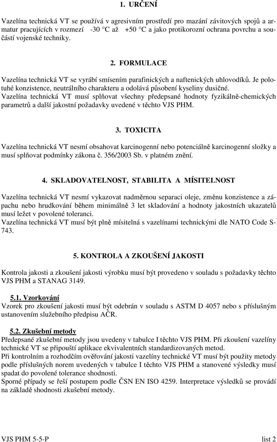 Vazelína technická VT musí splňovat všechny předepsané hodnoty fyzikálně-chemických parametrů a další jakostní požadavky uvedené v těchto VJS PHM. 3.