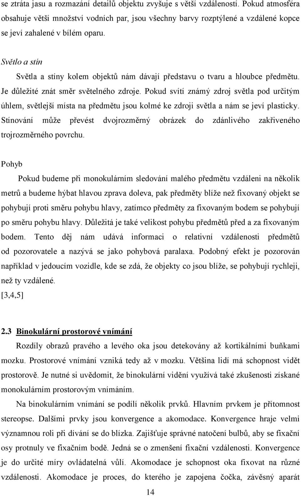 Světlo a stín Světla a stíny kolem objektů nám dávají představu o tvaru a hloubce předmětu. Je důležité znát směr světelného zdroje.