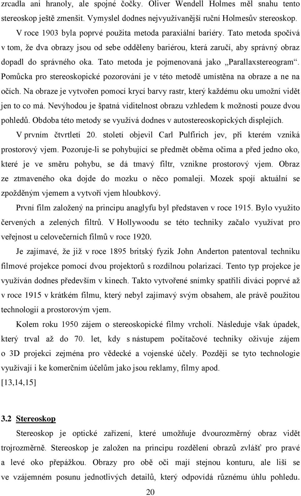 Tato metoda je pojmenovaná jako Parallaxstereogram. Pomůcka pro stereoskopické pozorování je v této metodě umístěna na obraze a ne na očích.