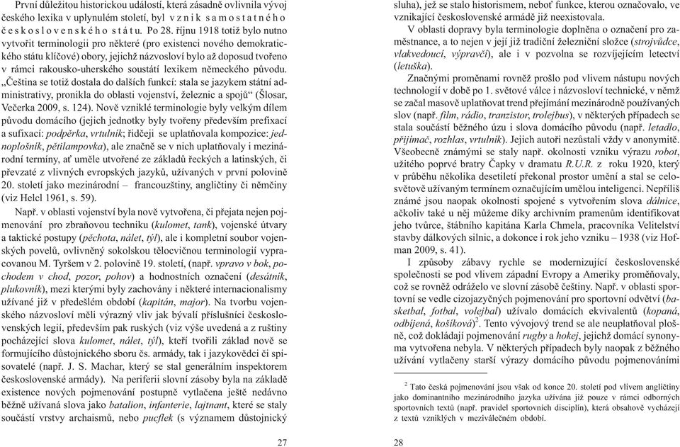 lexikem nìmeckého pùvodu. Èeština se toti dostala do dalších funkcí: stala se jazykem státní administrativy, pronikla do oblasti vojenství, eleznic a spojù (Šlosar, Veèerka 2009, s. 124).