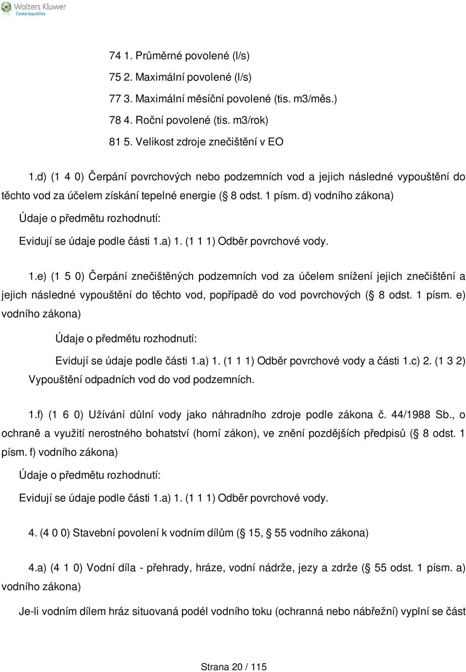 a) 1. (1 1 1) Odběr povrchové vody. 1.e) (1 5 0) Čerpání znečištěných podzemních vod za účelem snížení jejich znečištění a jejich následné vypouštění do těchto vod, popřípadě do vod povrchových ( 8 odst.