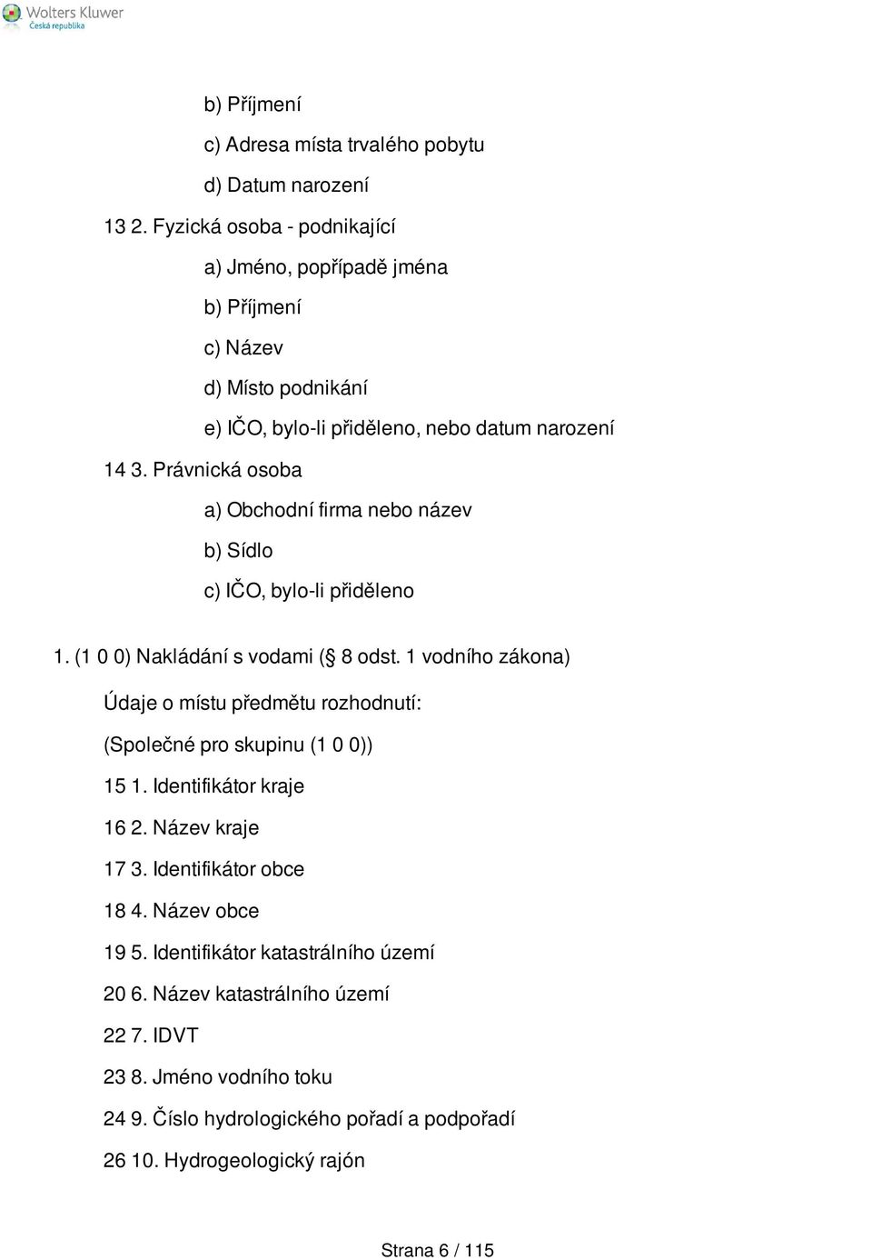 Právnická osoba a) Obchodní firma nebo název b) Sídlo c) IČO, bylo-li přiděleno 1. (1 0 0) Nakládání s vodami ( 8 odst.