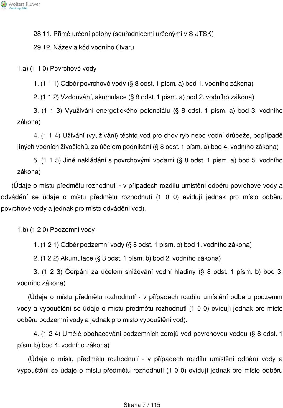 (1 1 4) Užívání (využívání) těchto vod pro chov ryb nebo vodní drůbeže, popřípadě jiných vodních živočichů, za účelem podnikání ( 8 odst. 1 písm. a) bod 4. vodního zákona) 5.