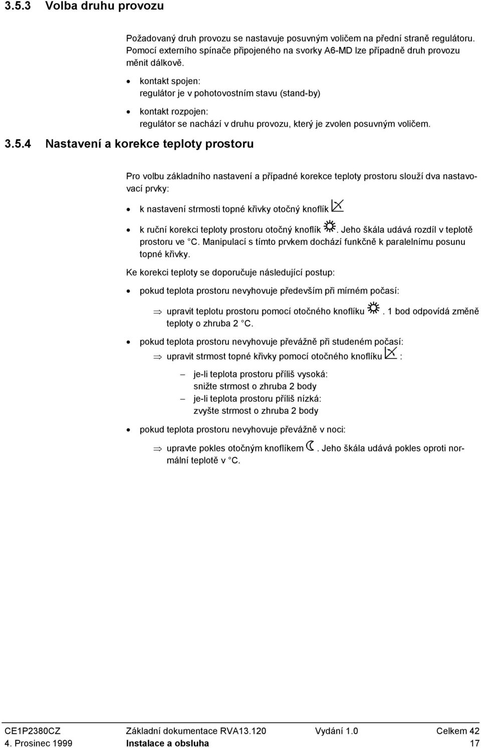 kontakt spojen: regulátor je v pohotovostním stavu (stand-by) kontakt rozpojen: regulátor se nachází v druhu provozu, který je zvolen posuvným voličem. 3.5.