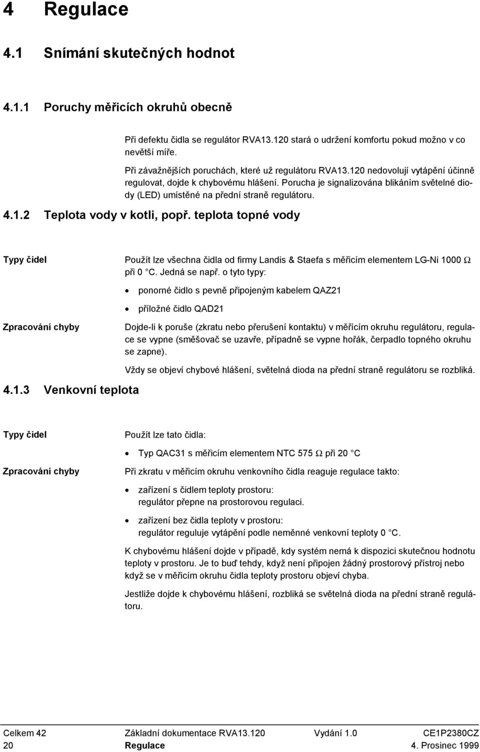 Porucha je signalizována blikáním světelné diody (LED) umístěné na přední straně regulátoru. 4.1.2 Teplota vody v kotli, popř.