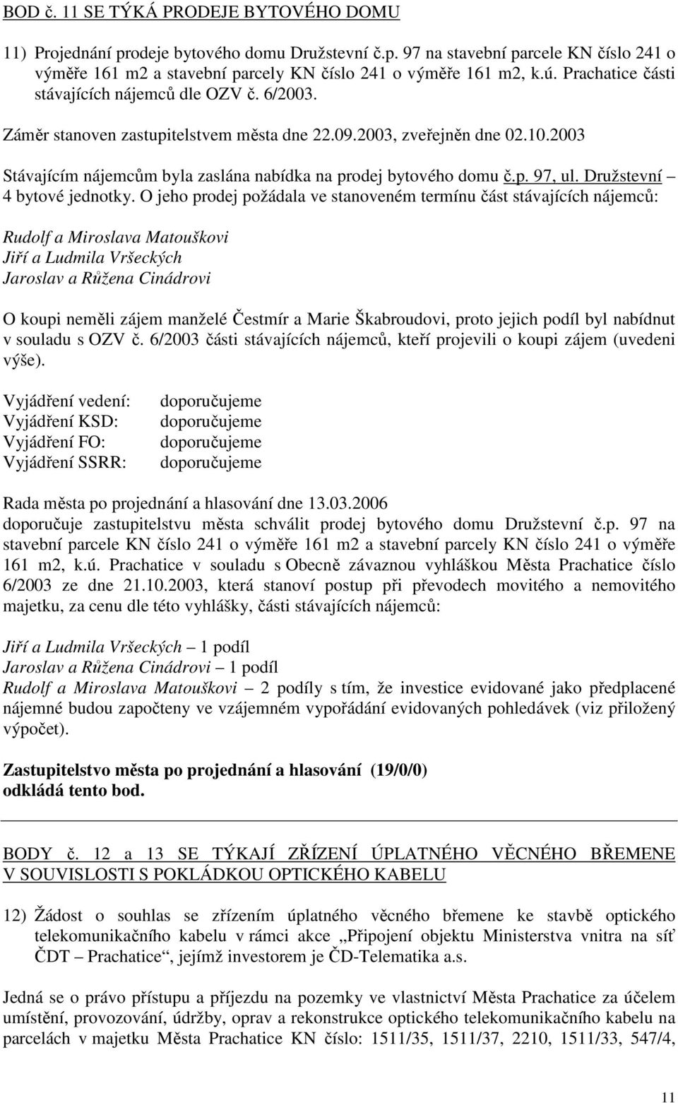 2003 Stávajícím nájemcům byla zaslána nabídka na prodej bytového domu č.p. 97, ul. Družstevní 4 bytové jednotky.