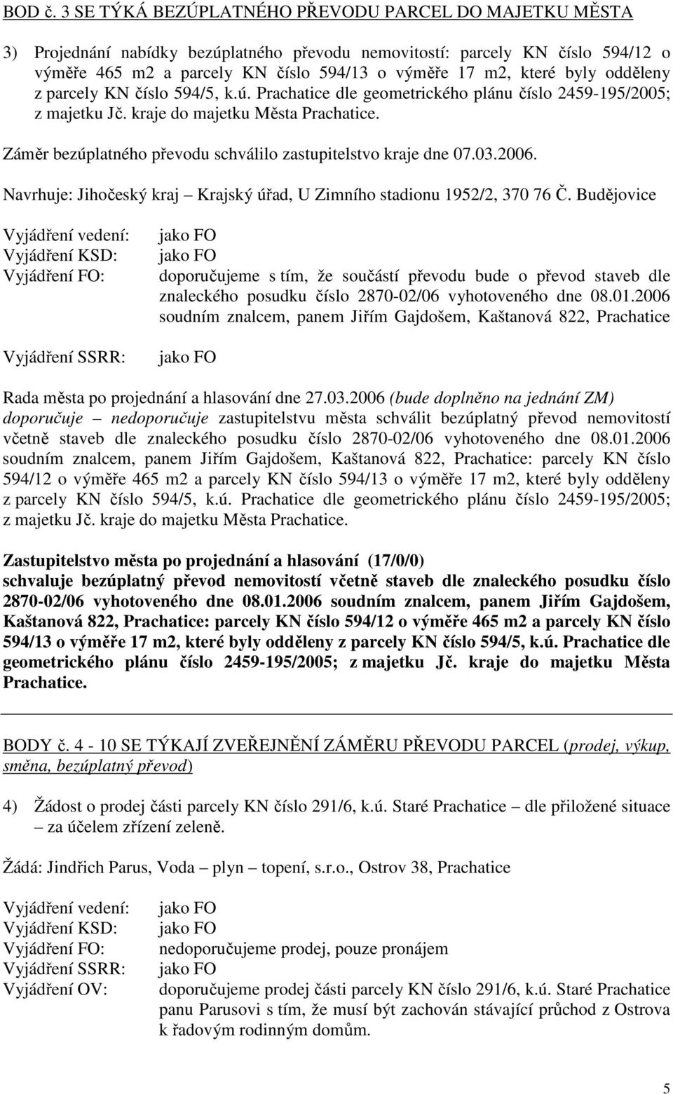 byly odděleny z parcely KN číslo 594/5, k.ú. Prachatice dle geometrického plánu číslo 2459-195/2005; z majetku Jč. kraje do majetku Města Prachatice.