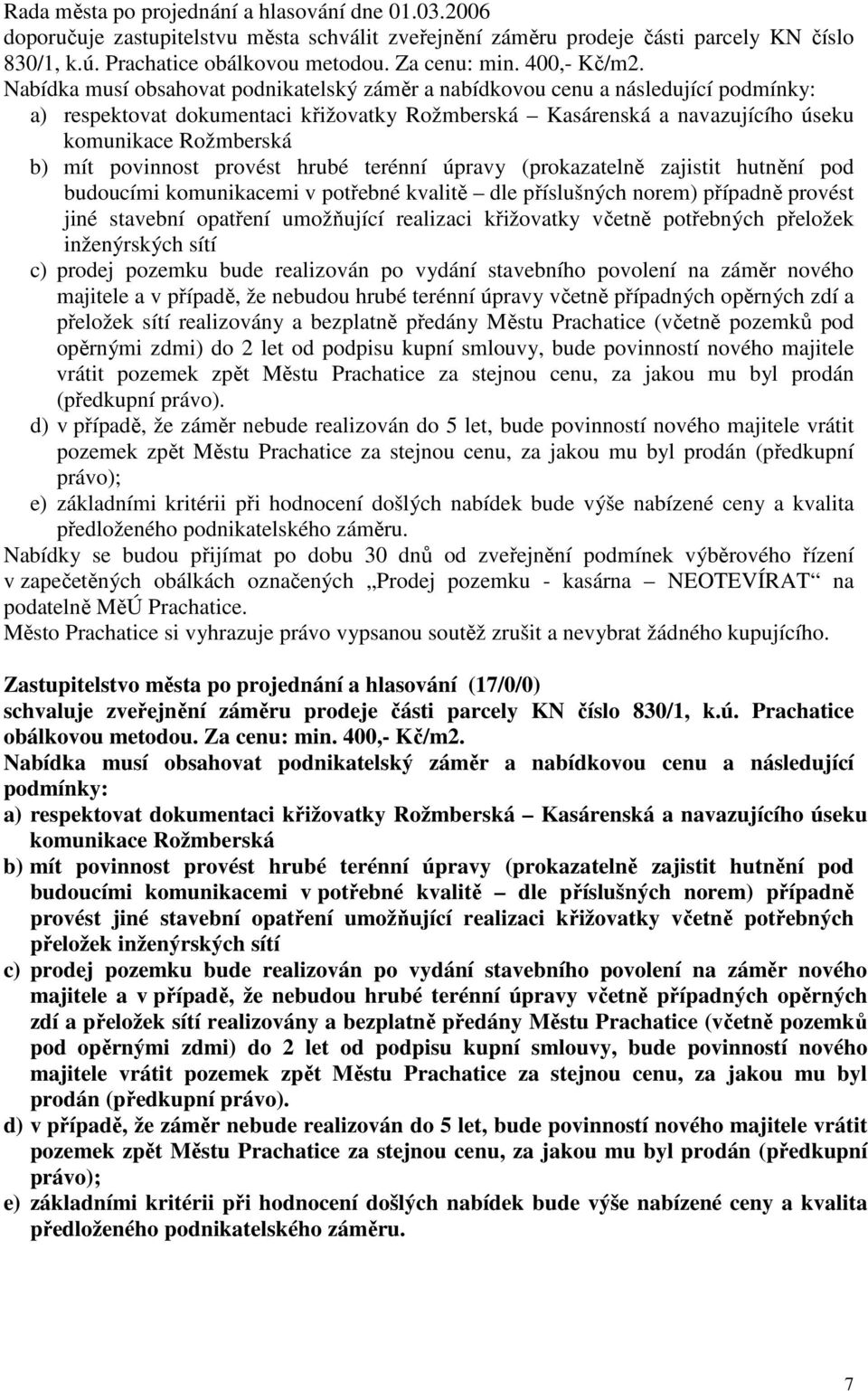 Nabídka musí obsahovat podnikatelský záměr a nabídkovou cenu a následující podmínky: a) respektovat dokumentaci křižovatky Rožmberská Kasárenská a navazujícího úseku komunikace Rožmberská b) mít