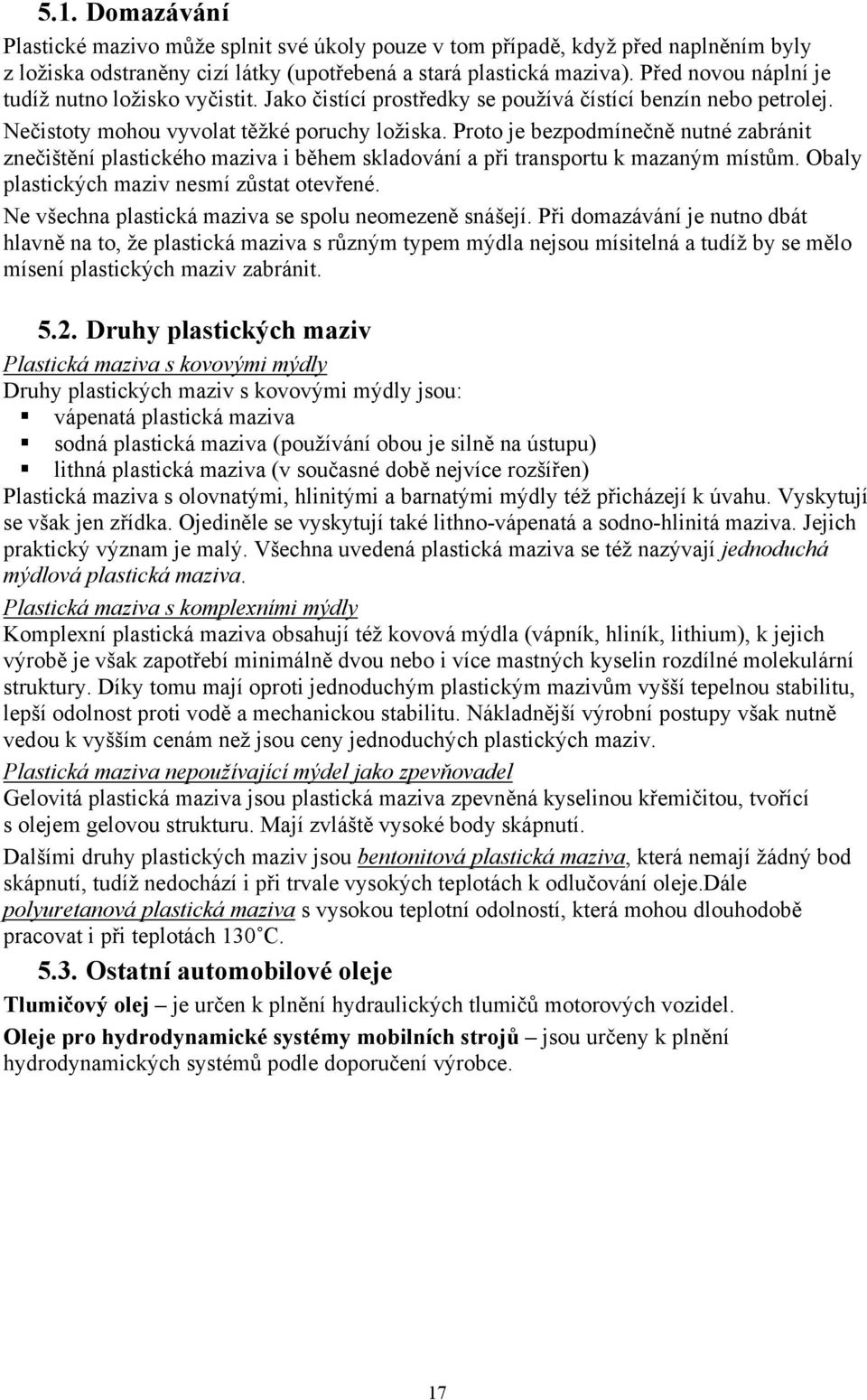 Proto je bezpodmínečně nutné zabránit znečištění plastického maziva i během skladování a při transportu k mazaným místům. Obaly plastických maziv nesmí zůstat otevřené.