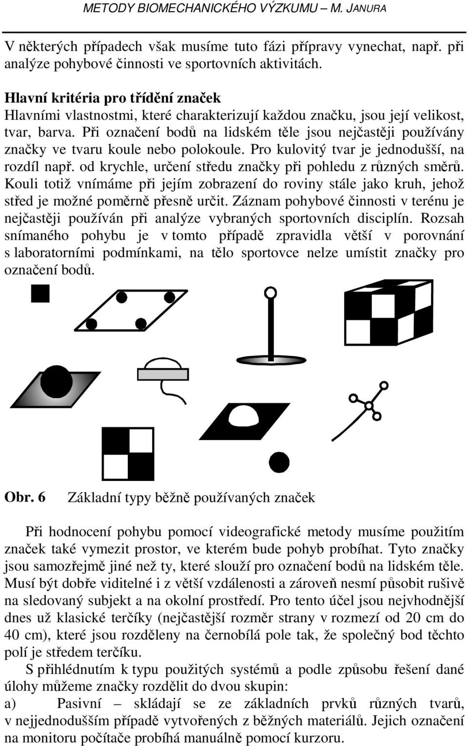 Při označení bodů na lidském těle jsou nejčastěji používány značky ve tvaru koule nebo polokoule. Pro kulovitý tvar je jednodušší, na rozdíl např.