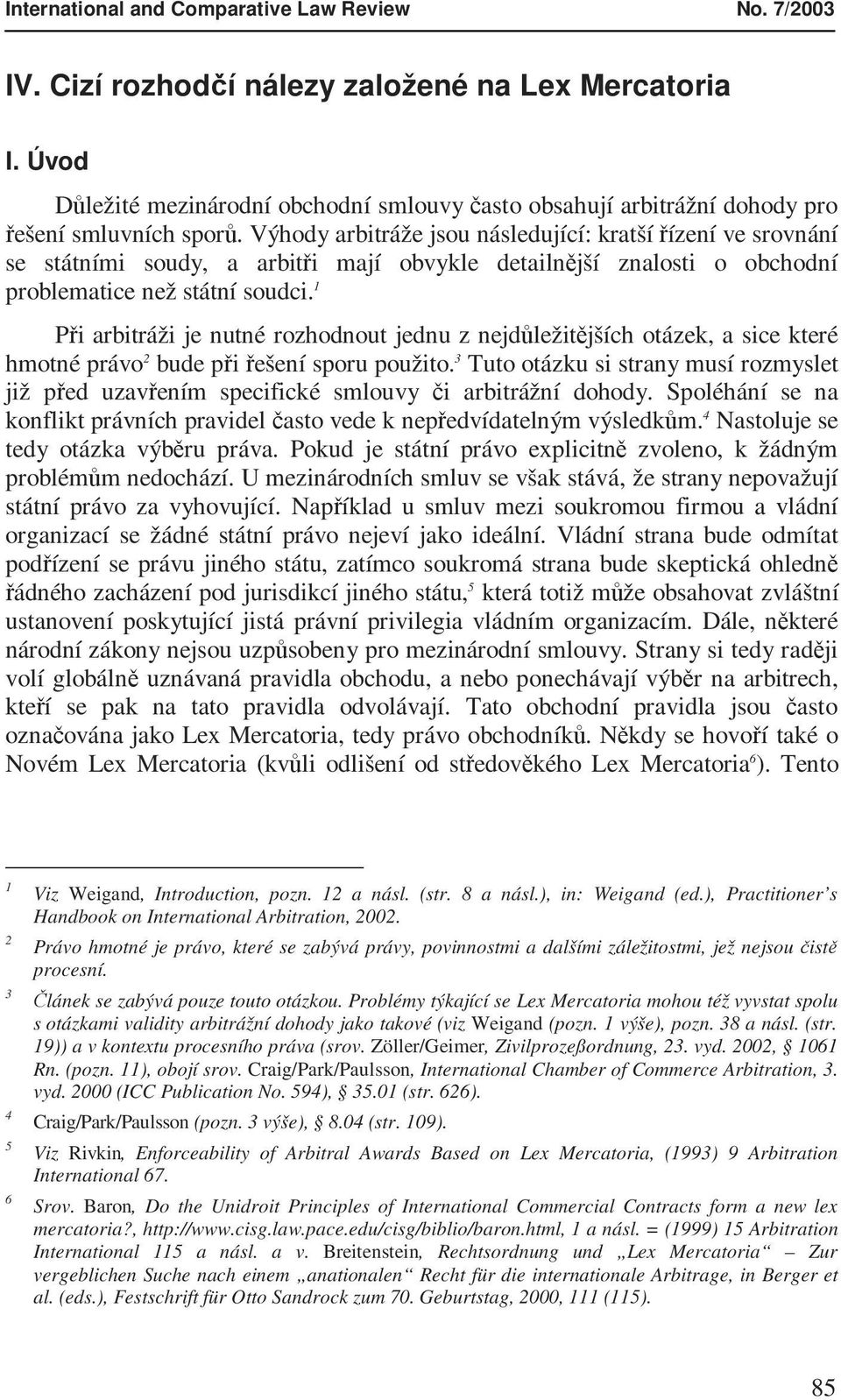 Výhody arbitráže jsou následující: kratší řízení ve srovnání se státními soudy, a arbitři mají obvykle detailnější znalosti o obchodní problematice než státní soudci.