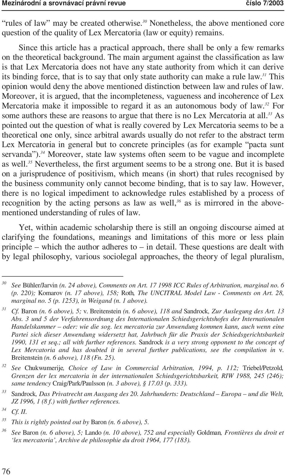 The main argument against the classification as law is that Lex Mercatoria does not have any state authority from which it can derive its binding force, that is to say that only state authority can