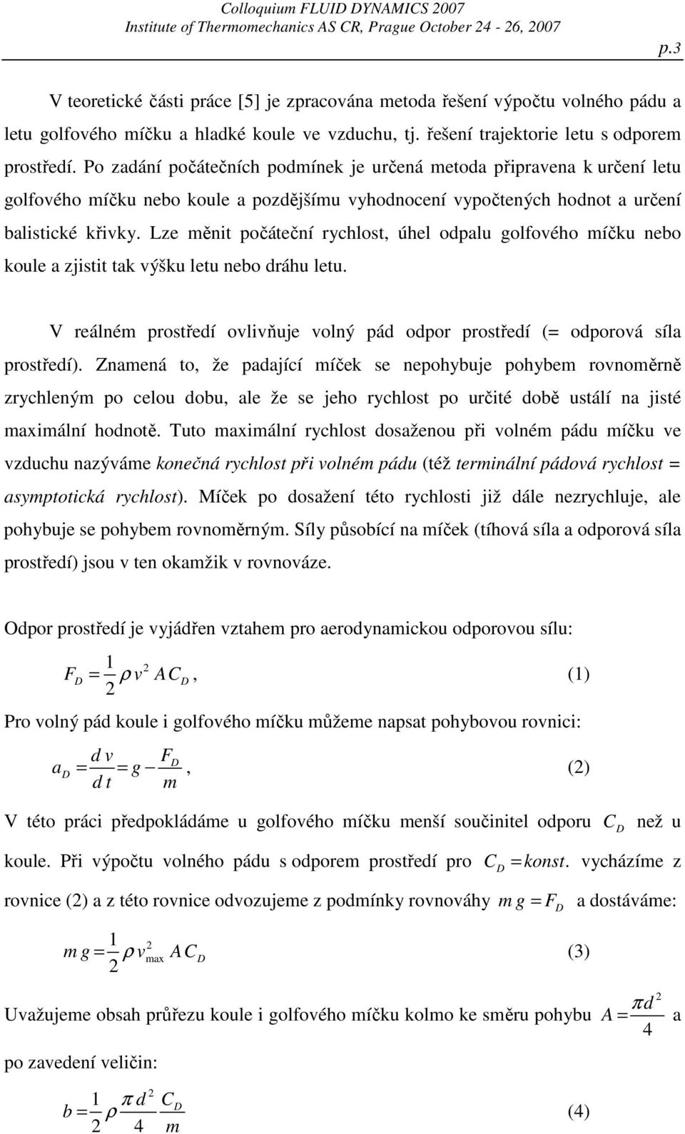 Po zadání počátečních podmínek je určená metoda připravena k určení letu golfového míčku nebo koule a pozdějšímu vyhodnocení vypočtených hodnot a určení balistické křivky.