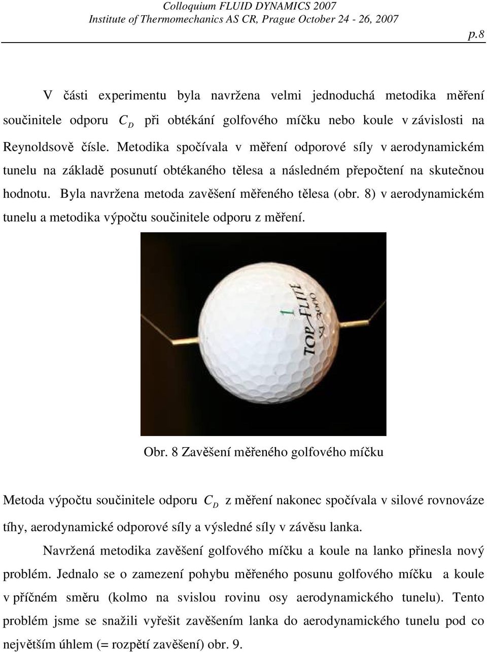 Metodika spočívala v měření odporové síly v aerodynamickém tunelu na základě posunutí obtékaného tělesa a následném přepočtení na skutečnou hodnotu. Byla navržena metoda zavěšení měřeného tělesa (obr.