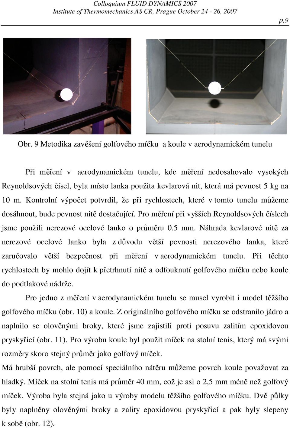 která má pevnost 5 kg na m. Kontrolní výpočet potvrdil, že při rychlostech, které v tomto tunelu můžeme dosáhnout, bude pevnost nitě dostačující.