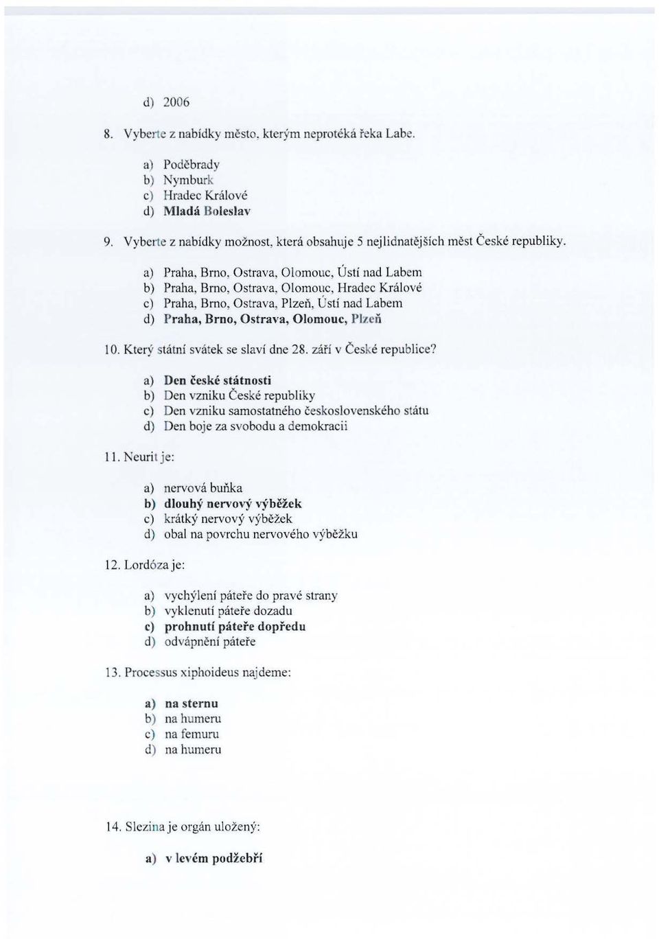 a) Praha, Brno, Ostrava, Olomouc, Ústí nad Labem b) Praha, Brno, Ostrava, Olomouc, Hradec Králové c) Praha, Brno, Ostrava, Plzeň, Ústí nad Labem d) Praha, Brno, Ostrava, Olomouc, Plz e ň 1 O.