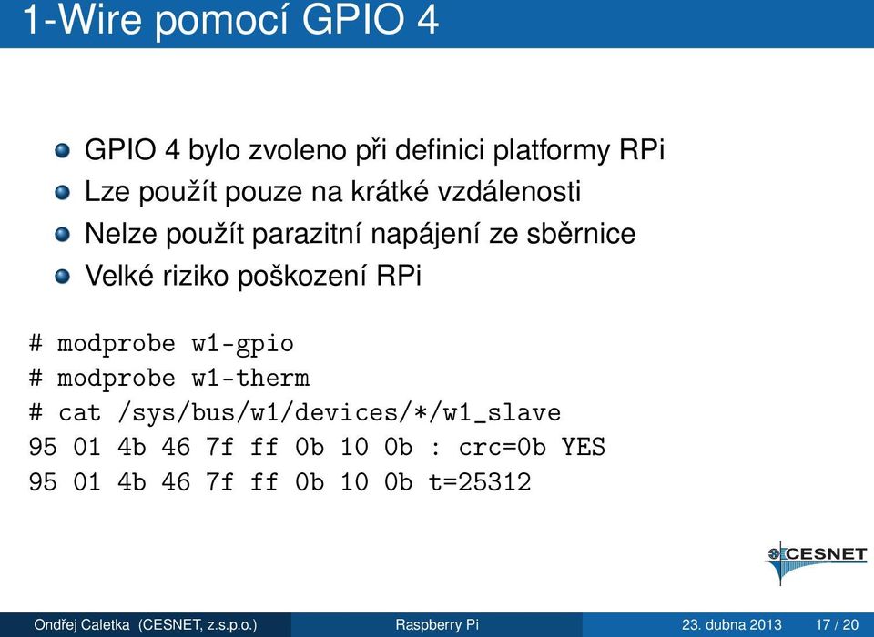 w1-gpio # modprobe w1-therm # cat /sys/bus/w1/devices/*/w1_slave 95 01 4b 46 7f ff 0b 10 0b :