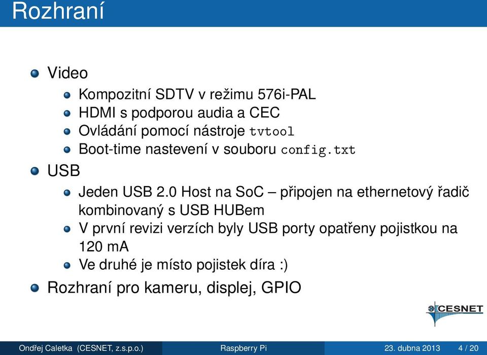 0 Host na SoC připojen na ethernetový řadič kombinovaný s USB HUBem V první revizi verzích byly USB porty