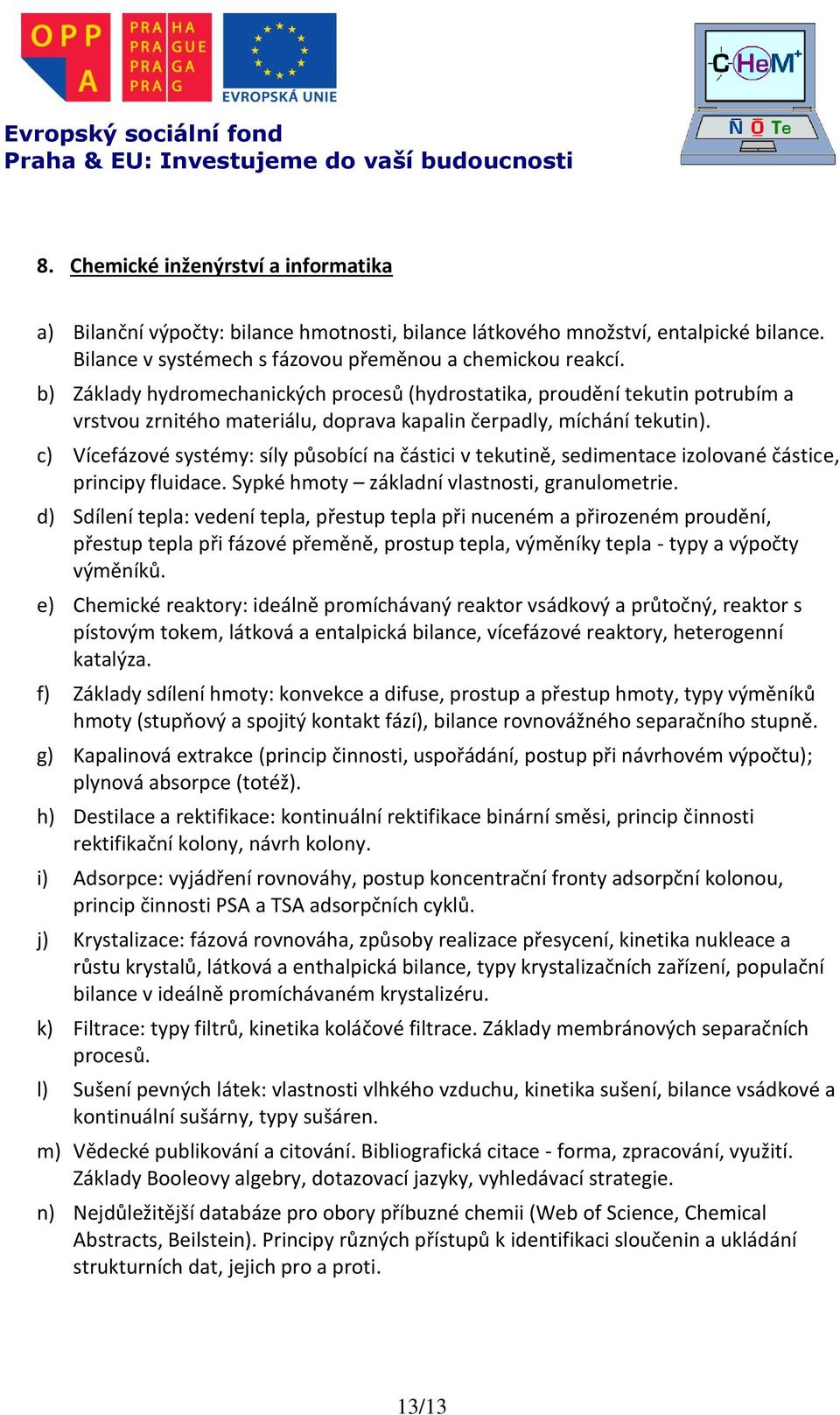 c) Vícefázové systémy: síly působící na částici v tekutině, sedimentace izolované částice, principy fluidace. Sypké hmoty základní vlastnosti, granulometrie.