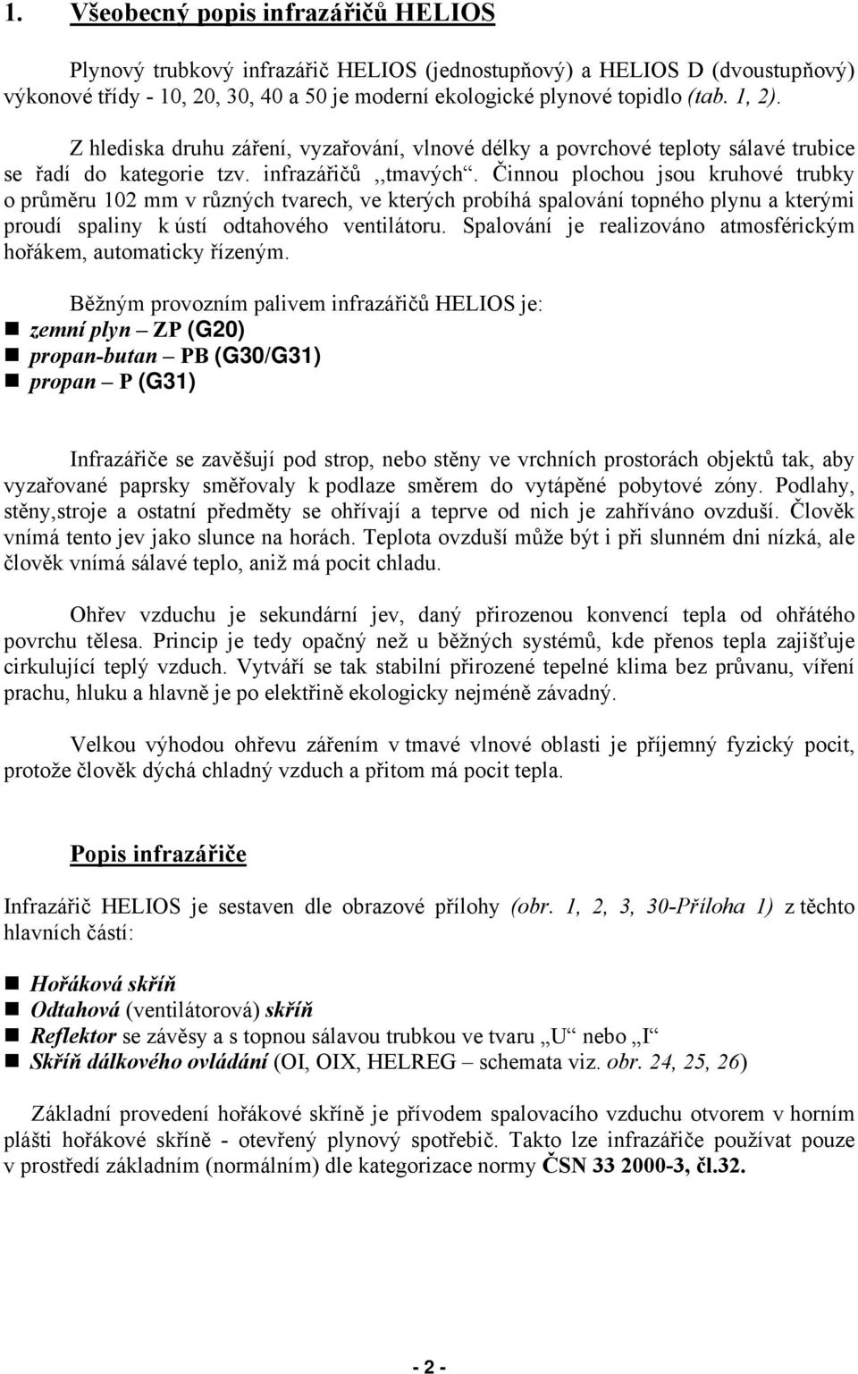 Činnou plochou jsou kruhové trubky o průměru 102 mm v různých tvarech, ve kterých probíhá spalování topného plynu a kterými proudí spaliny k ústí odtahového ventilátoru.