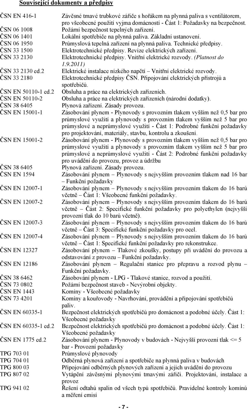 ČSN 33 1500 Elektrotechnické předpisy. Revize elektrických zařízení. ČSN 33 2130 Elektrotechnické předpisy. Vnitřní elektrické rozvody. (Platnost do 1.9.2011) ČSN 33 2130 ed.