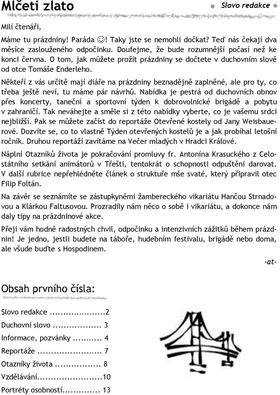 Někteří z vás určitě mají diáře na prázdniny beznadějně zaplněné, ale pro ty, co třeba ještě neví, tu máme pár návrhů.