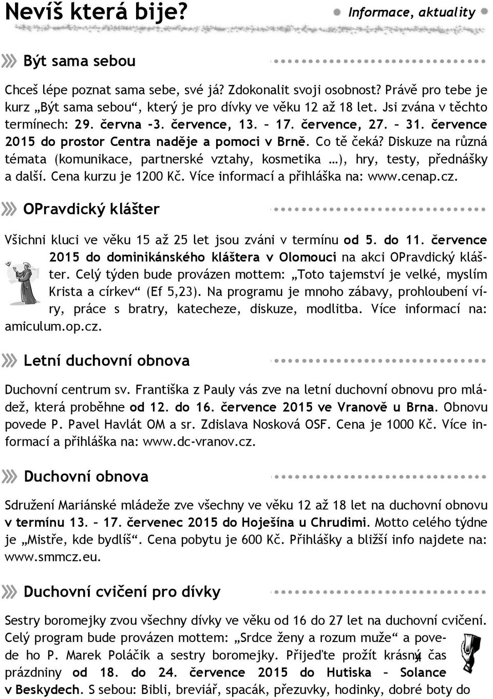 Diskuze na různá témata (komunikace, partnerské vztahy, kosmetika ), hry, testy, přednášky a další. Cena kurzu je 1200 Kč. Více informací a přihláška na: www.cenap.cz.