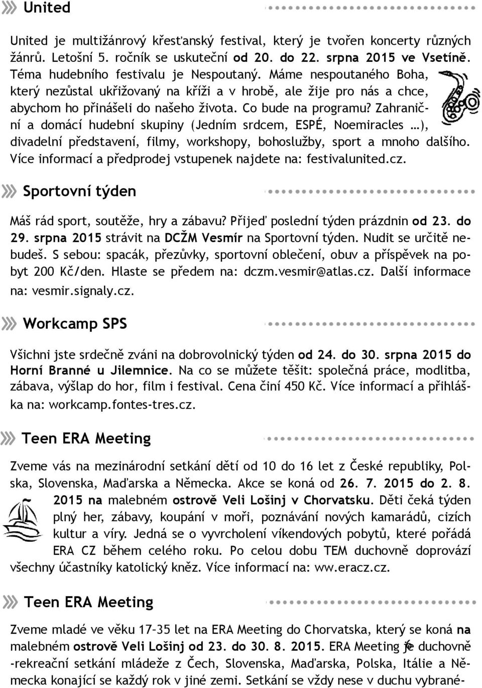 Zahraniční a domácí hudební skupiny (Jedním srdcem, ESPÉ, Noemiracles ), divadelní představení, filmy, workshopy, bohoslužby, sport a mnoho dalšího.