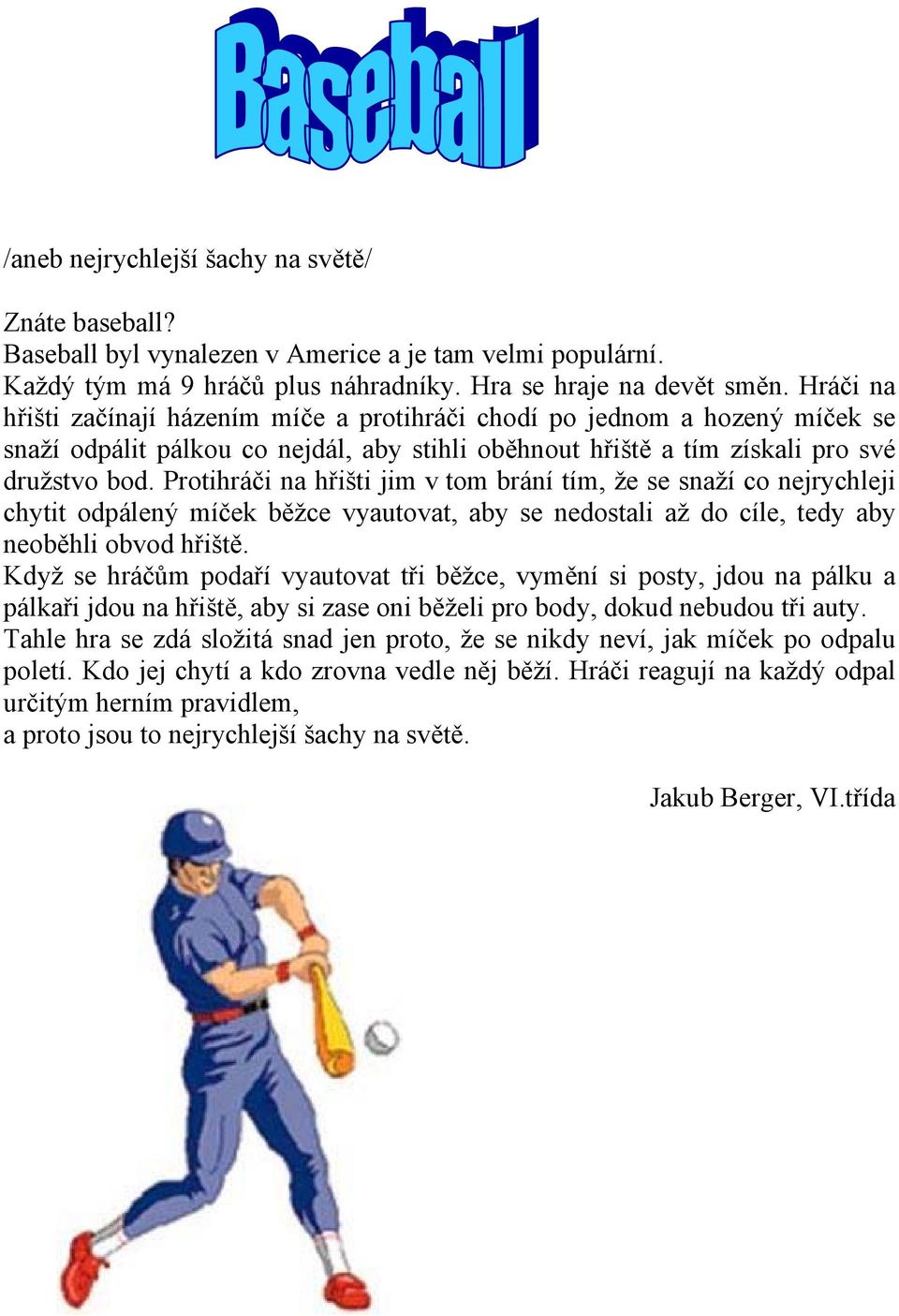 Protihráči na hřišti jim v tom brání tím, že se snaží co nejrychleji chytit odpálený míček běžce vyautovat, aby se nedostali až do cíle, tedy aby neoběhli obvod hřiště.