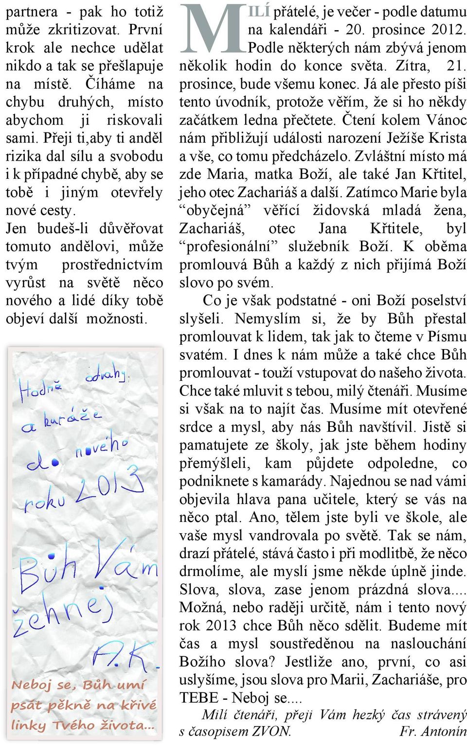 Jen budeš li důvěřovat tomuto andělovi, může tvým prostřednictvím vyrůst na světě něco nového a lidé díky tobě objeví další možnosti. Neboj se, Bůh umí psát pěkně na křivé linky Tvého života.