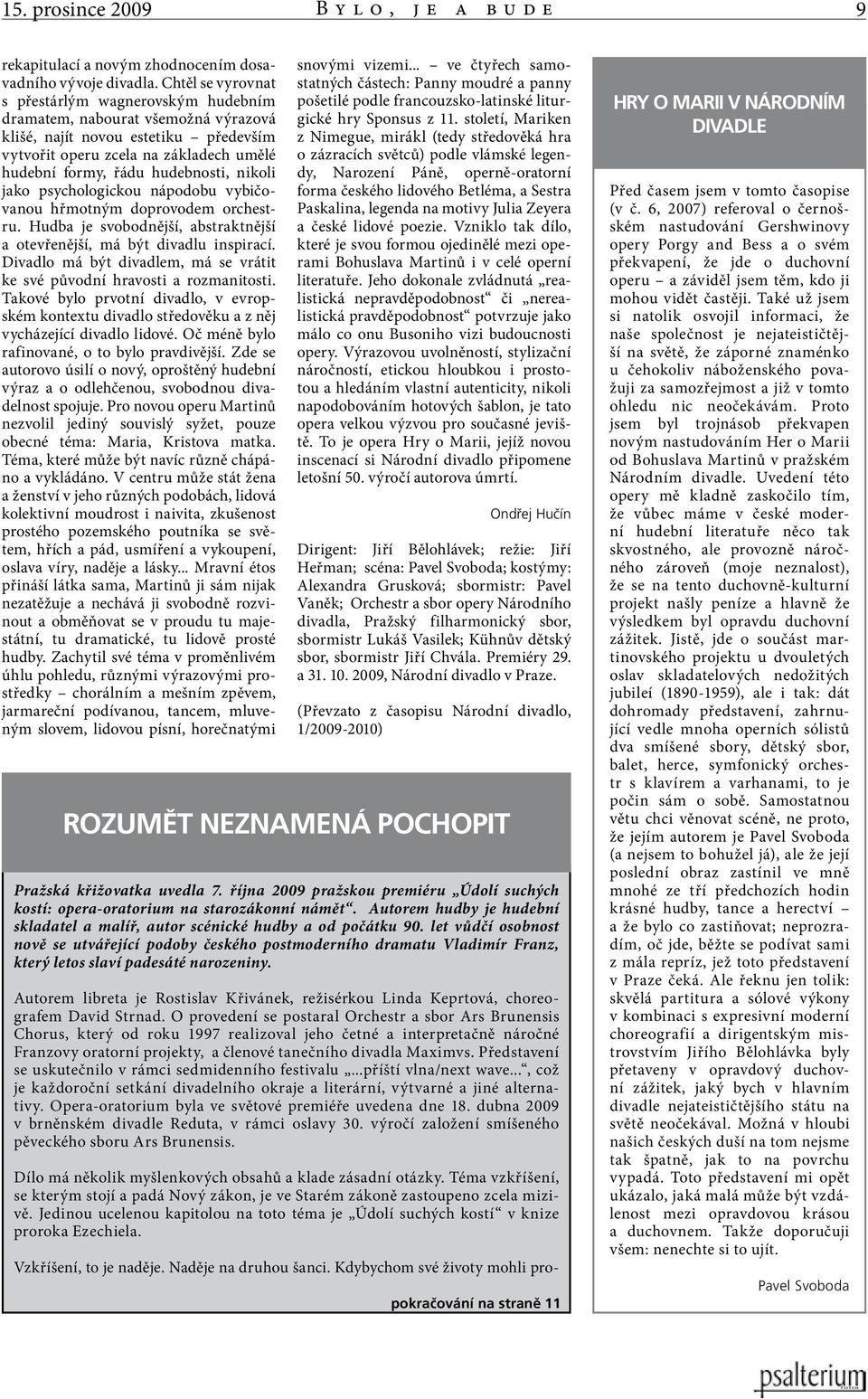 nikoli jako psychologickou nápodobu vybičovanou hřmotným doprovodem orchestru. Hudba je svobodnější, abstraktnější a otevřenější, má být divadlu inspirací.