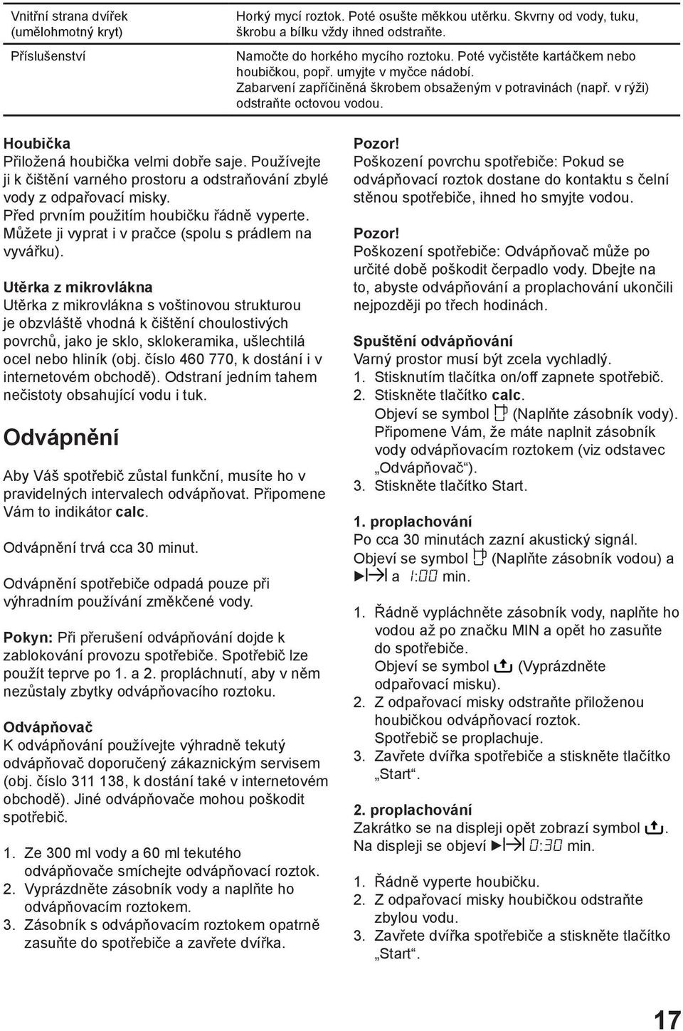 Houbička Přiložená houbička velmi dobře saje. Používejte ji k čištění varného prostoru a odstraňování zbylé vody z odpařovací misky. Před prvním použitím houbičku řádně vyperte.