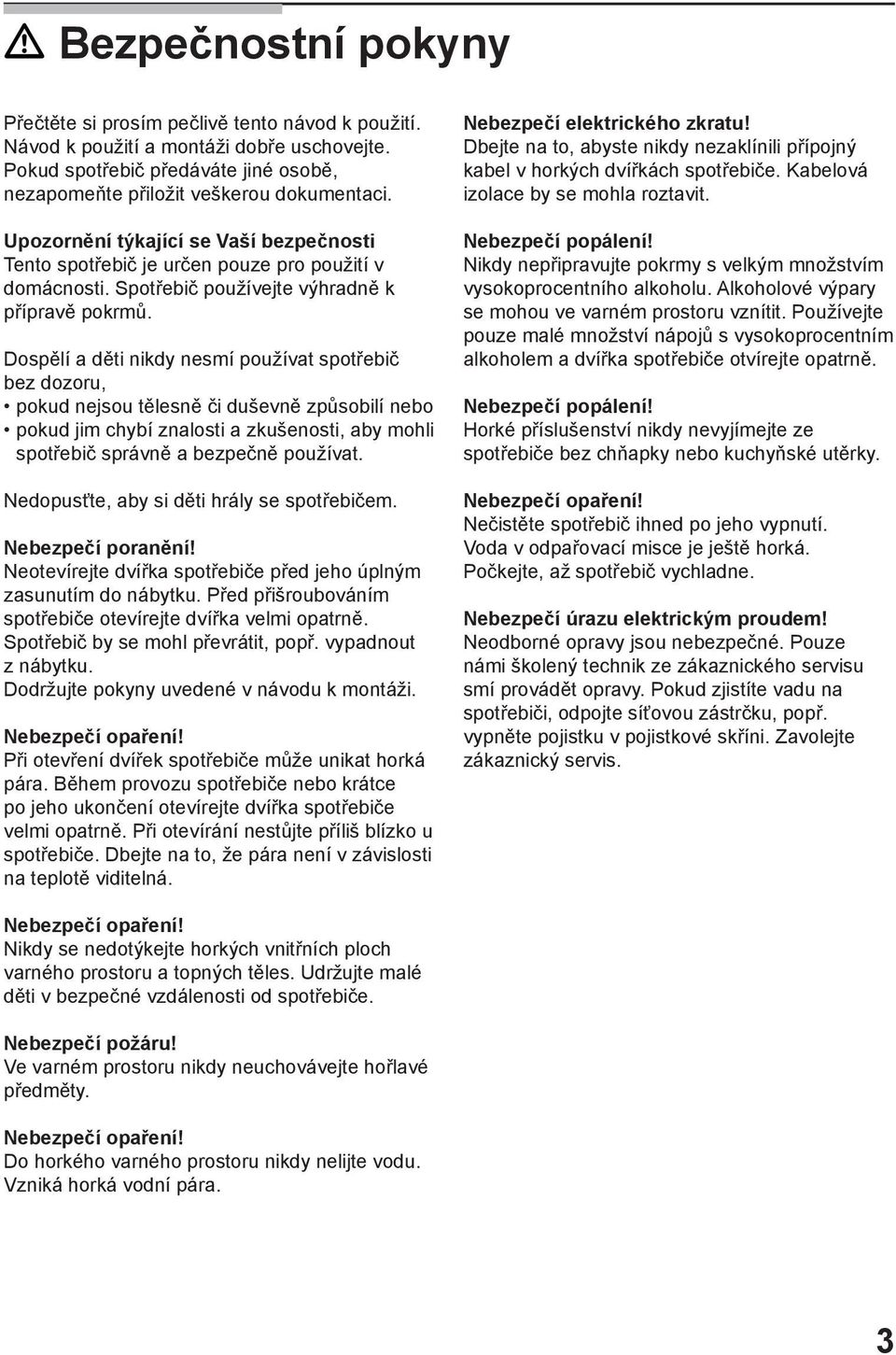 Dospělí a děti nikdy nesmí používat spotřebič bez dozoru, pokud nejsou tělesně či duševně způsobilí nebo pokud jim chybí znalosti a zkušenosti, aby mohli spotřebič správně a bezpečně používat.