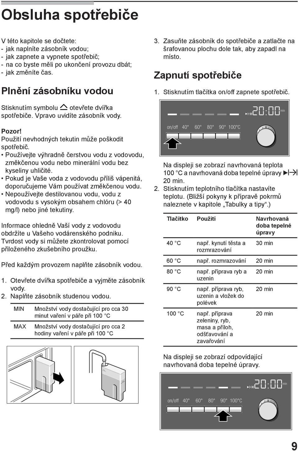 Používejte výhradně čerstvou vodu z vodovodu, změkčenou vodu nebo minerální vodu bez kyseliny uhličité. Pokud je Vaše voda z vodovodu příliš vápenitá, doporučujeme Vám používat změkčenou vodu.