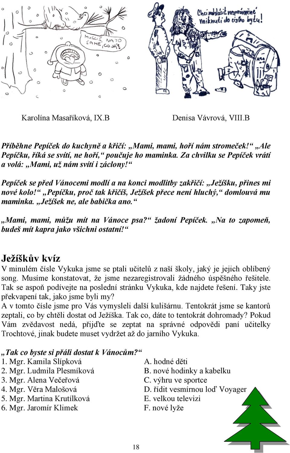 Pepíčku, proč tak křičíš, Ježíšek přece není hluchý, domlouvá mu maminka. Ježíšek ne, ale babička ano. Mami, mami, můžu mít na Vánoce psa? žadoní Pepíček.