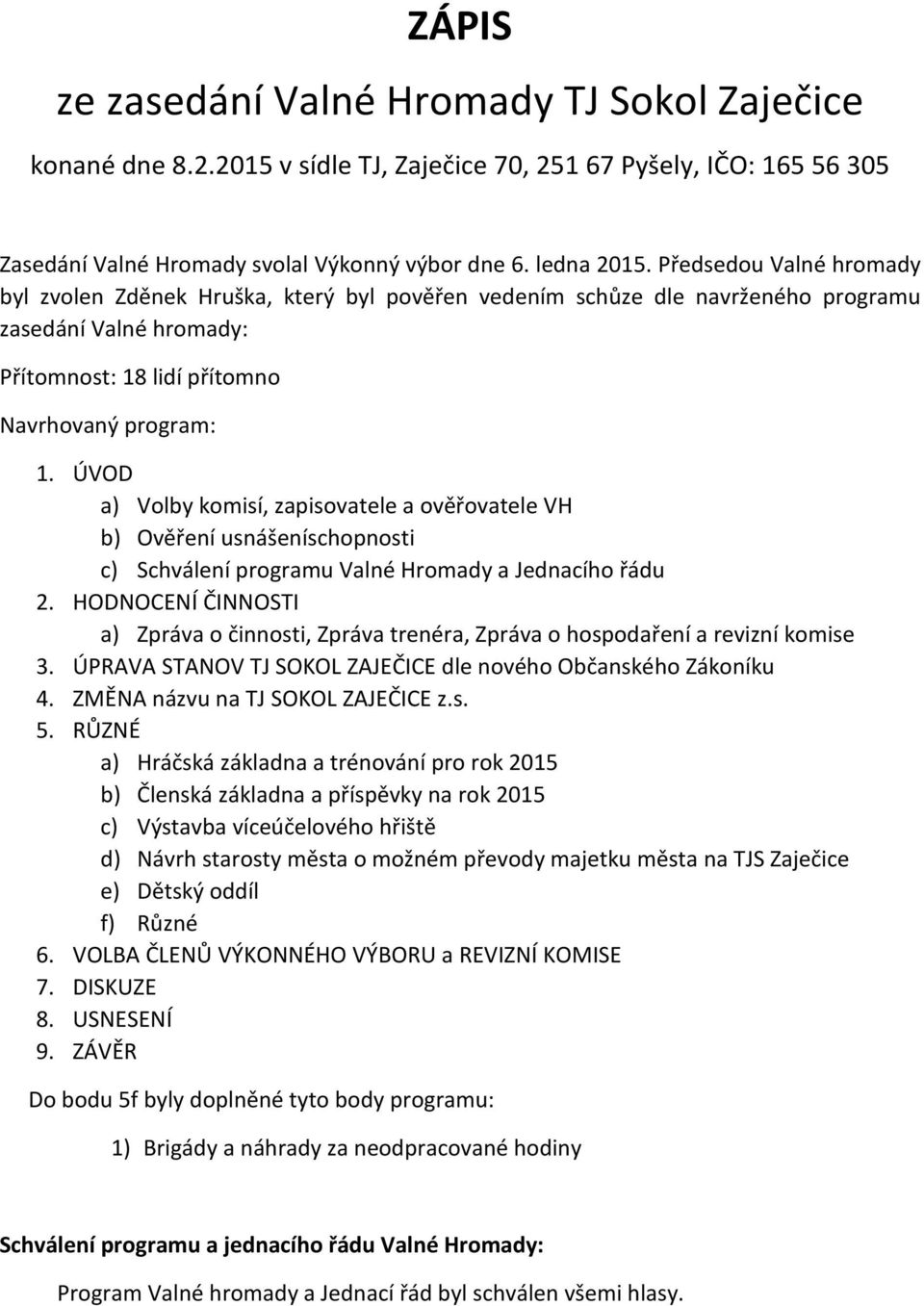 ÚVOD a) Volby komisí, zapisovatele a ověřovatele VH b) Ověření usnášeníschopnosti c) Schválení programu Valné Hromady a Jednacího řádu 2.