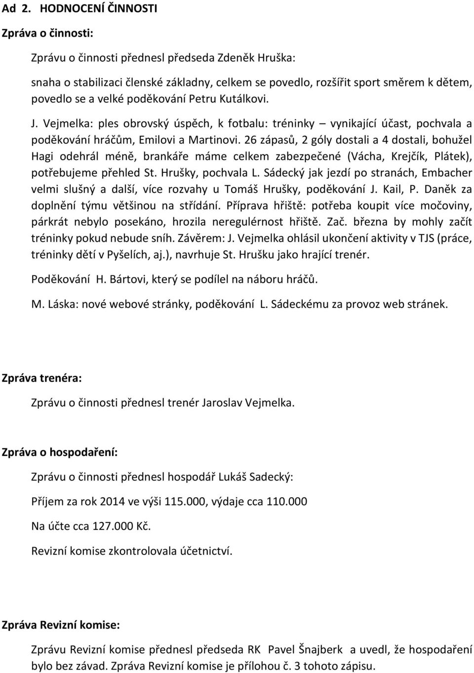 26 zápasů, 2 góly dostali a 4 dostali, bohužel Hagi odehrál méně, brankáře máme celkem zabezpečené (Vácha, Krejčík, Plátek), potřebujeme přehled St. Hrušky, pochvala L.