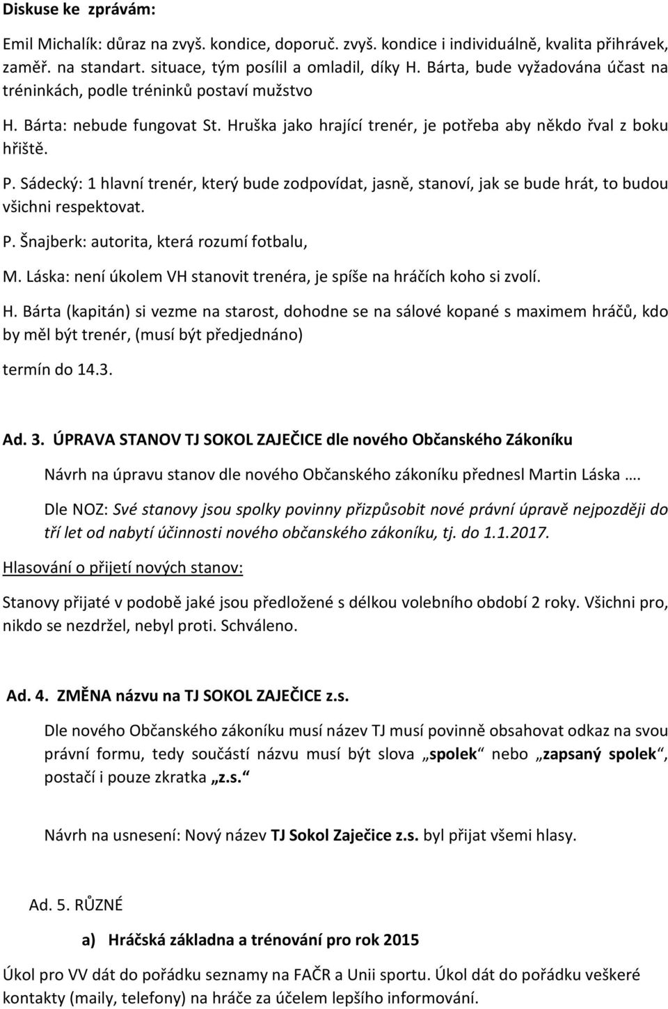 Sádecký: 1 hlavní trenér, který bude zodpovídat, jasně, stanoví, jak se bude hrát, to budou všichni respektovat. P. Šnajberk: autorita, která rozumí fotbalu, M.