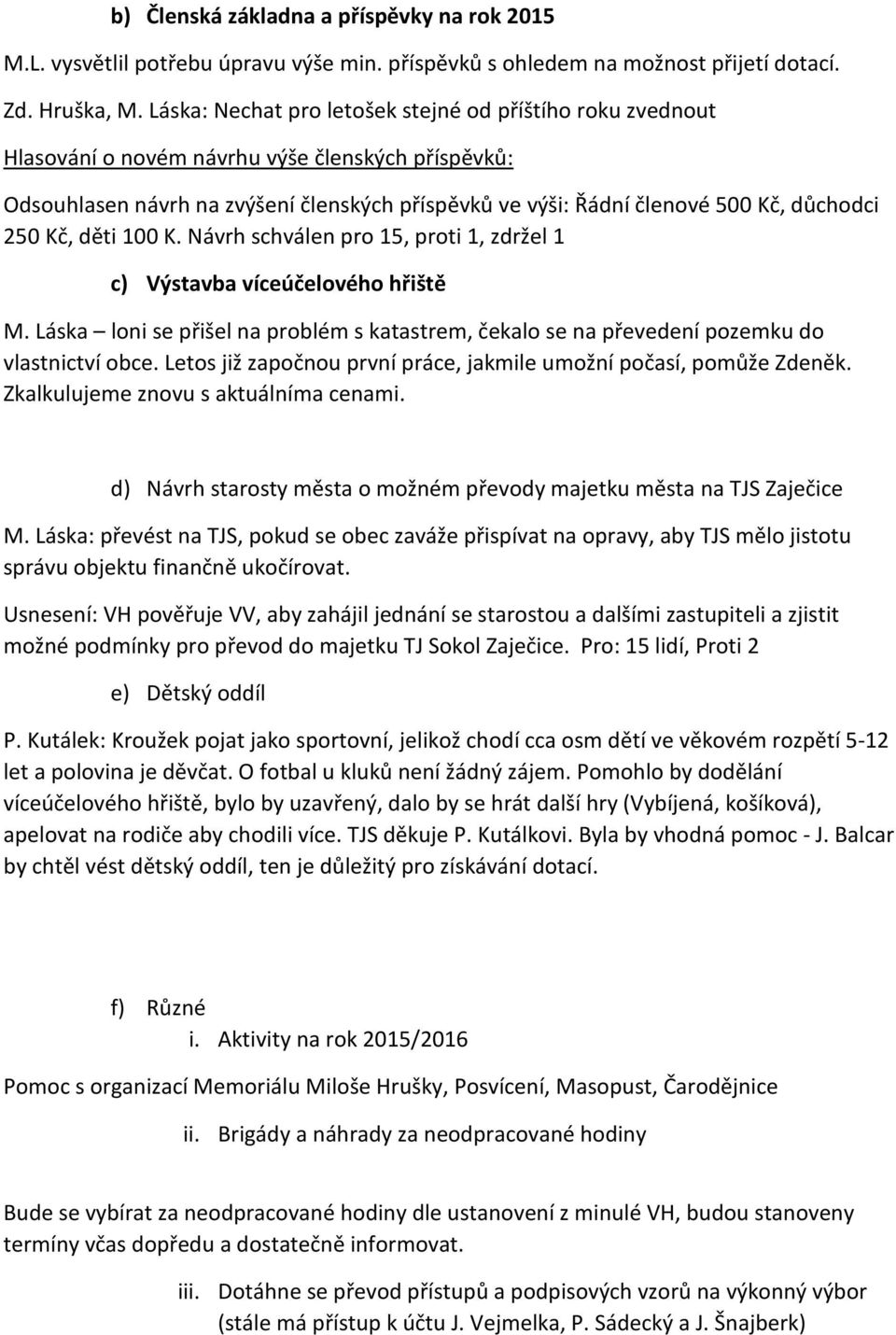 250 Kč, děti 100 K. Návrh schválen pro 15, proti 1, zdržel 1 c) Výstavba víceúčelového hřiště M. Láska loni se přišel na problém s katastrem, čekalo se na převedení pozemku do vlastnictví obce.